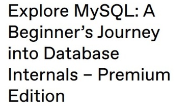 Explore MySQL: A Beginner’s Journey into Database Internals – Premium Edition