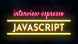 JavaScript Interview Espresso