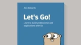 Let's Go! Learn to Build Professional Web Applications With Golang [Professional Package]