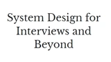 System Design for Interviews and Beyond